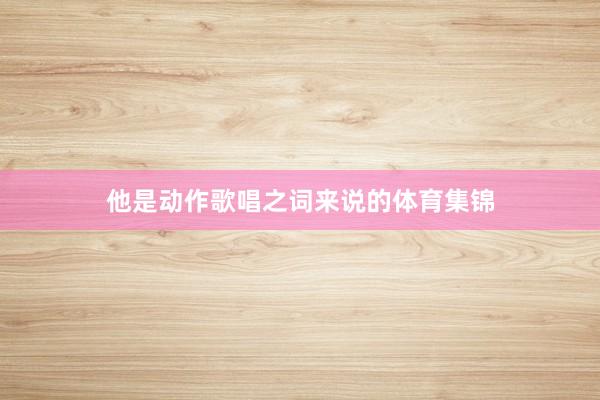 他是动作歌唱之词来说的体育集锦