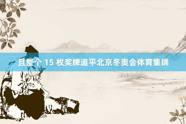 且整个 15 枚奖牌追平北京冬奥会体育集锦