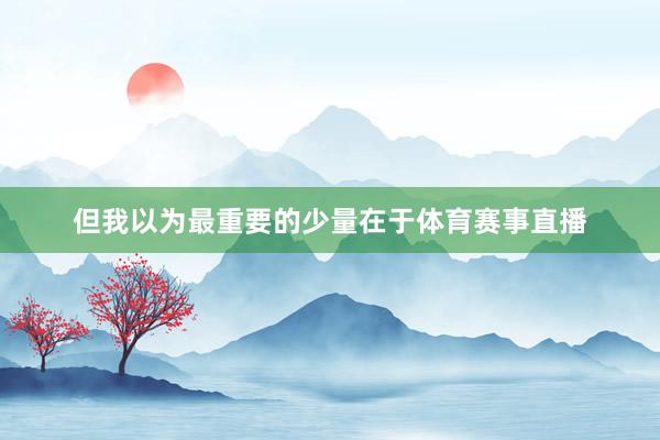 但我以为最重要的少量在于体育赛事直播