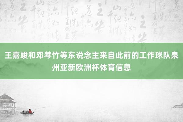 王嘉竣和邓棽竹等东说念主来自此前的工作球队泉州亚新欧洲杯体育
