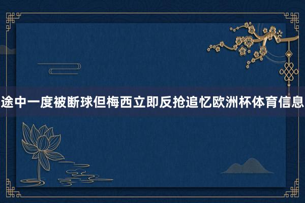 途中一度被断球但梅西立即反抢追忆欧洲杯体育信息