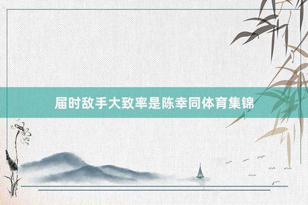 届时敌手大致率是陈幸同体育集锦