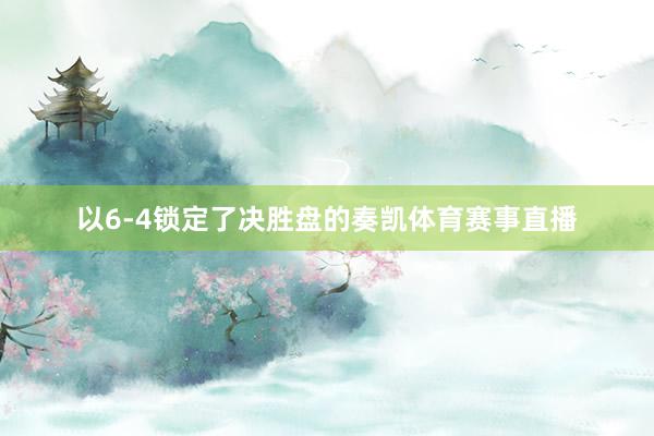 以6-4锁定了决胜盘的奏凯体育赛事直播