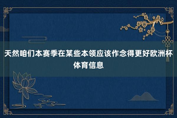 天然咱们本赛季在某些本领应该作念得更好欧洲杯体育信息