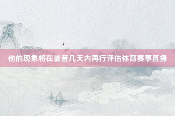 他的现象将在曩昔几天内再行评估体育赛事直播