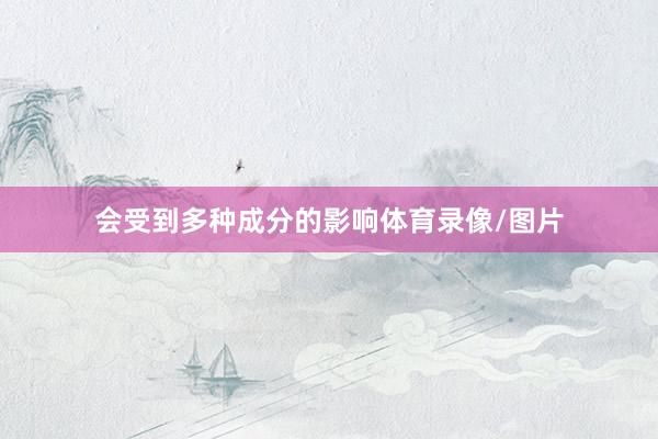 会受到多种成分的影响体育录像/图片