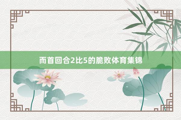 而首回合2比5的脆败体育集锦