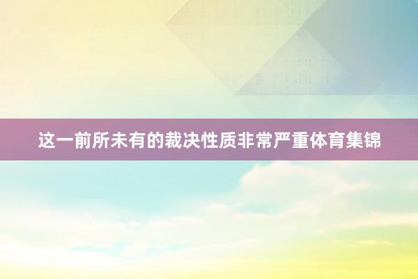 这一前所未有的裁决性质非常严重体育集锦