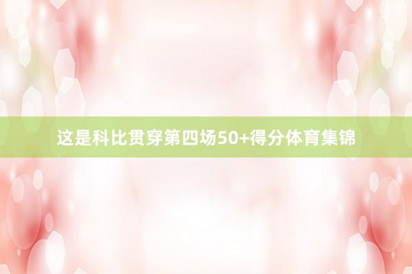 这是科比贯穿第四场50+得分体育集锦