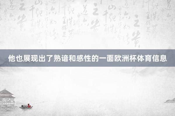他也展现出了熟谙和感性的一面欧洲杯体育信息