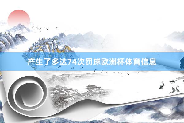 产生了多达74次罚球欧洲杯体育信息