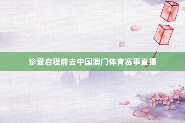 珍爱启程前去中国澳门体育赛事直播