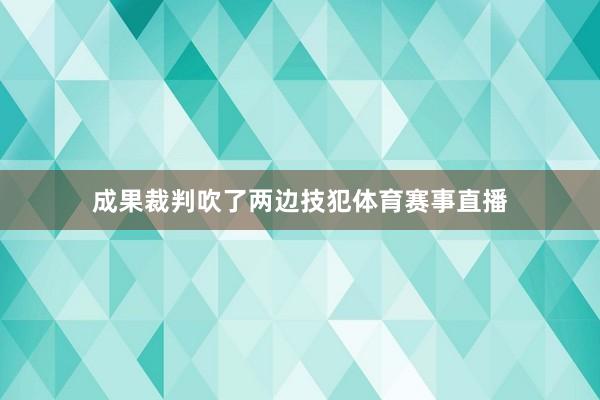 成果裁判吹了两边技犯体育赛事直播