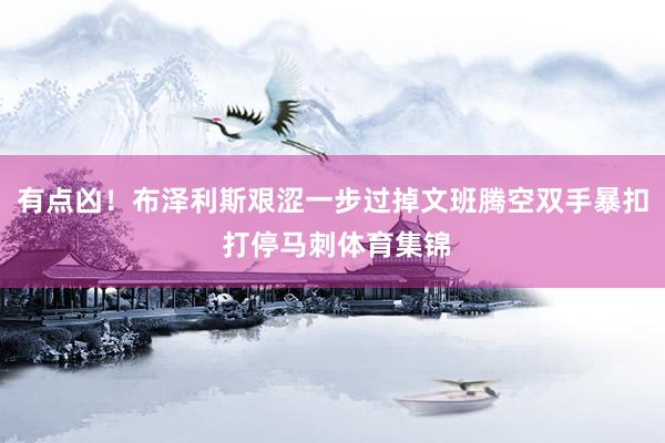 有点凶！布泽利斯艰涩一步过掉文班腾空双手暴扣 打停马刺体育集