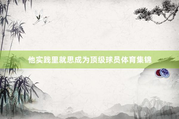 他实践里就思成为顶级球员体育集锦