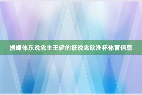 据媒体东说念主王健的报说念欧洲杯体育信息