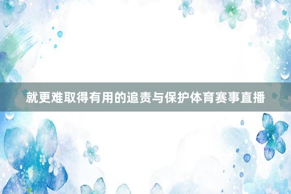 就更难取得有用的追责与保护体育赛事直播