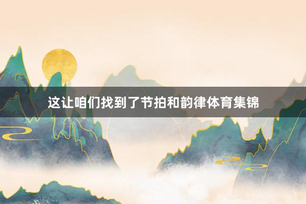 这让咱们找到了节拍和韵律体育集锦