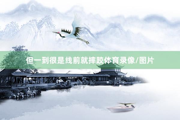 但一到很是线前就摔跤体育录像/图片
