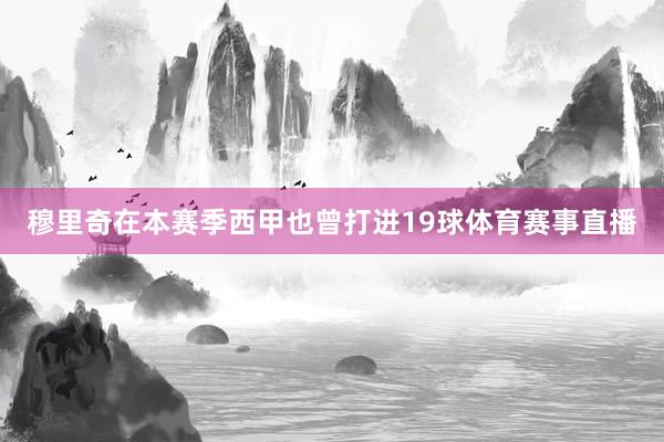 穆里奇在本赛季西甲也曾打进19球体育赛事直播