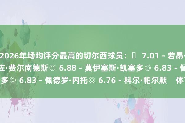 2026年场均评分最高的切尔西球员：◉ 7.01 - 若昂·
