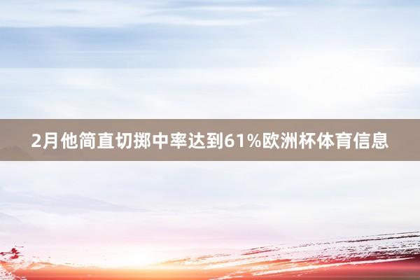 2月他简直切掷中率达到61%欧洲杯体育信息