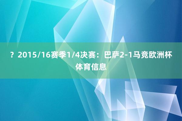 ？2015/16赛季1/4决赛：巴萨2-1马竞欧洲杯体育信息