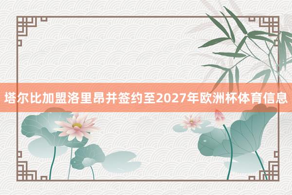 塔尔比加盟洛里昂并签约至2027年欧洲杯体育信息