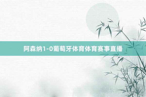 阿森纳1-0葡萄牙体育体育赛事直播