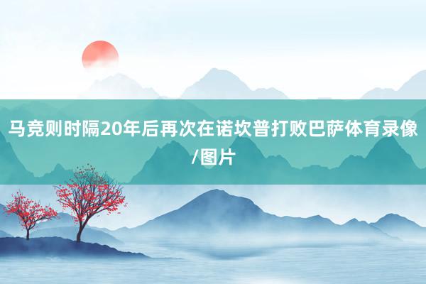 马竞则时隔20年后再次在诺坎普打败巴萨体育录像/图片