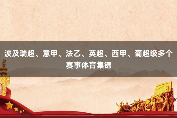 波及瑞超、意甲、法乙、英超、西甲、葡超级多个赛事体育集锦