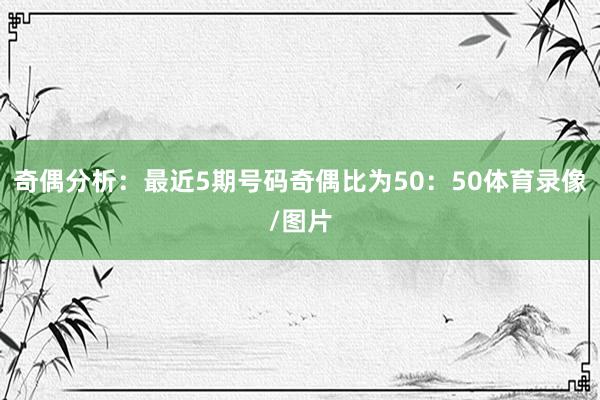 奇偶分析：最近5期号码奇偶比为50：50体育录像/图片