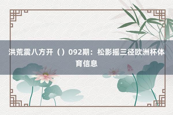 洪荒震八方开（）　　　　092期：松影摇三径欧洲杯体育信息