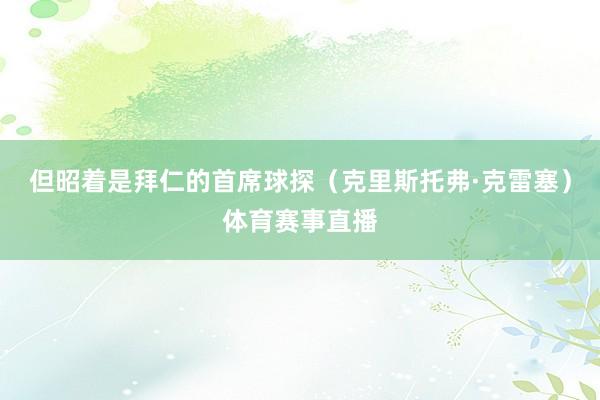 但昭着是拜仁的首席球探（克里斯托弗·克雷塞）体育赛事直播