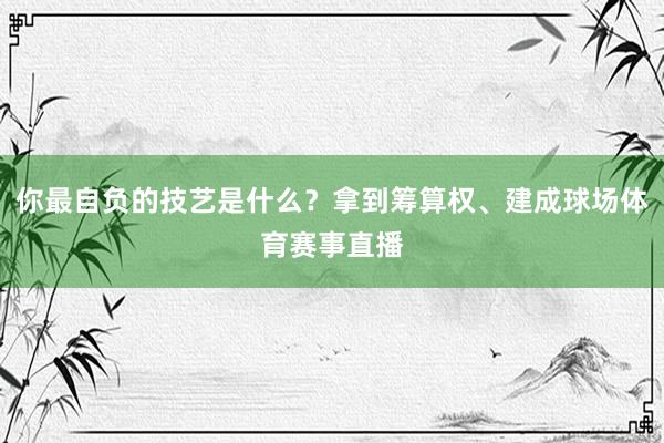 你最自负的技艺是什么？拿到筹算权、建成球场体育赛事直播
