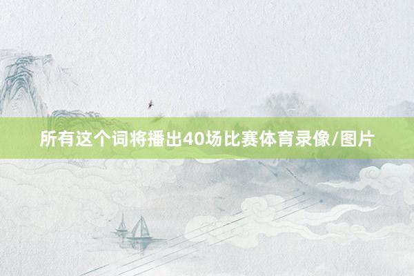所有这个词将播出40场比赛体育录像/图片
