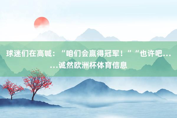 球迷们在高喊：“咱们会赢得冠军！”“也许吧……诚然欧洲杯体育