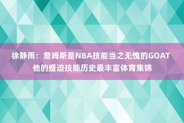 徐静雨：詹姆斯是NBA技能当之无愧的GOAT 他的蹙迫技能历