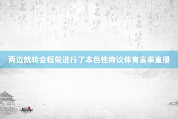 两边就转会框架进行了本色性商议体育赛事直播