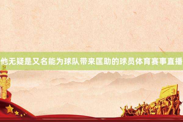 他无疑是又名能为球队带来匡助的球员体育赛事直播