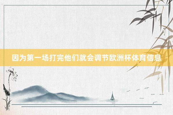 因为第一场打完他们就会调节欧洲杯体育信息