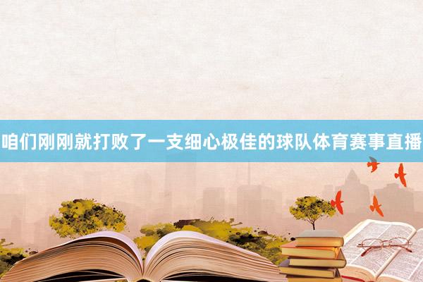 咱们刚刚就打败了一支细心极佳的球队体育赛事直播