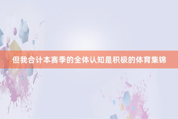 但我合计本赛季的全体认知是积极的体育集锦
