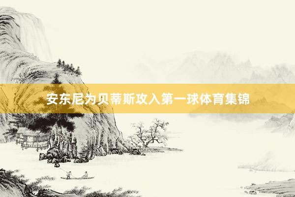 安东尼为贝蒂斯攻入第一球体育集锦