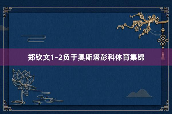 郑钦文1-2负于奥斯塔彭科体育集锦