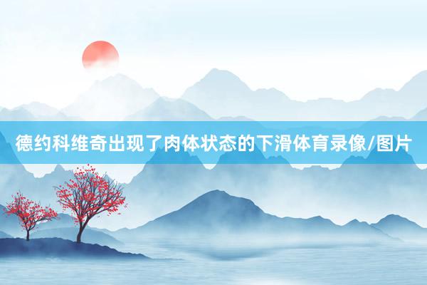 德约科维奇出现了肉体状态的下滑体育录像/图片