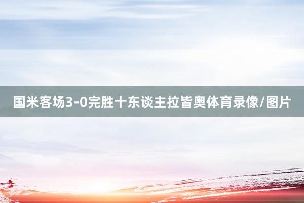 国米客场3-0完胜十东谈主拉皆奥体育录像/图片