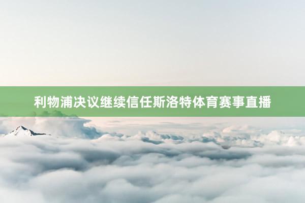 利物浦决议继续信任斯洛特体育赛事直播