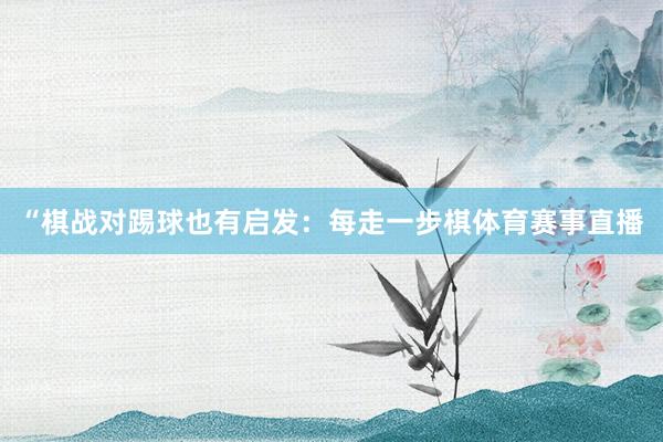“棋战对踢球也有启发：每走一步棋体育赛事直播