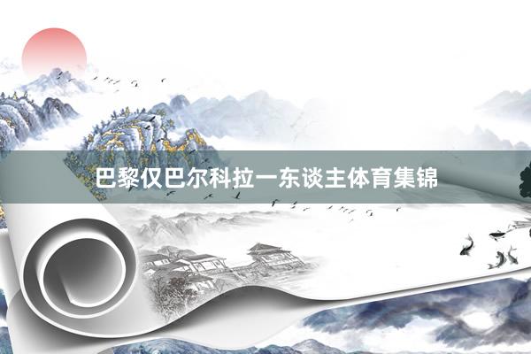 巴黎仅巴尔科拉一东谈主体育集锦